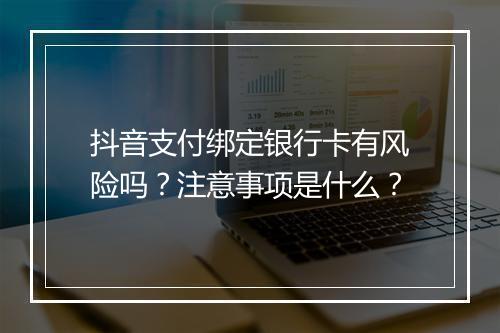 抖音支付绑定银行卡有风险吗？注意事项是什么？