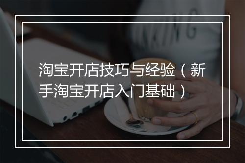 淘宝开店技巧与经验（新手淘宝开店入门基础）