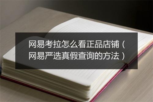 网易考拉怎么看正品店铺（网易严选真假查询的方法）