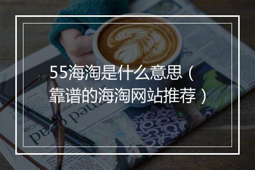 55海淘是什么意思（靠谱的海淘网站推荐）