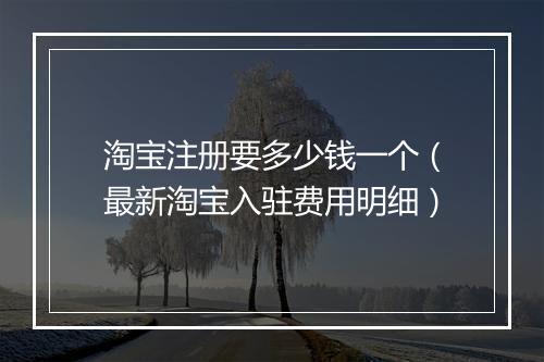 淘宝注册要多少钱一个（最新淘宝入驻费用明细）