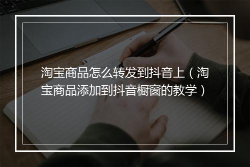 淘宝商品怎么转发到抖音上（淘宝商品添加到抖音橱窗的教学）