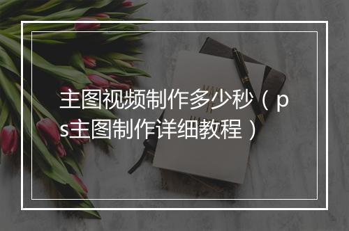 主图视频制作多少秒（ps主图制作详细教程）
