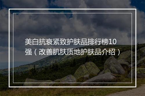 美白抗衰紧致护肤品排行榜10强（改善肌肤质地护肤品介绍）