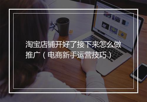 淘宝店铺开好了接下来怎么做推广（电商新手运营技巧）