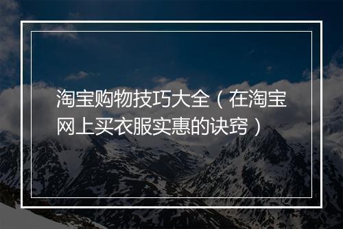 淘宝购物技巧大全（在淘宝网上买衣服实惠的诀窍）
