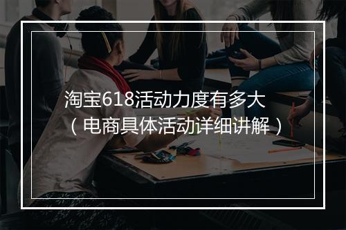 淘宝618活动力度有多大（电商具体活动详细讲解）
