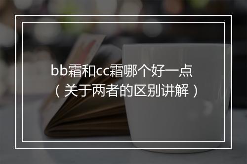 bb霜和cc霜哪个好一点（关于两者的区别讲解）