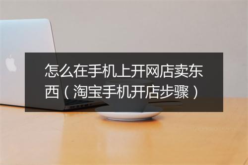 怎么在手机上开网店卖东西（淘宝手机开店步骤）