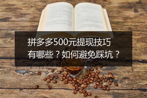 拼多多500元提现技巧有哪些？如何避免踩坑？