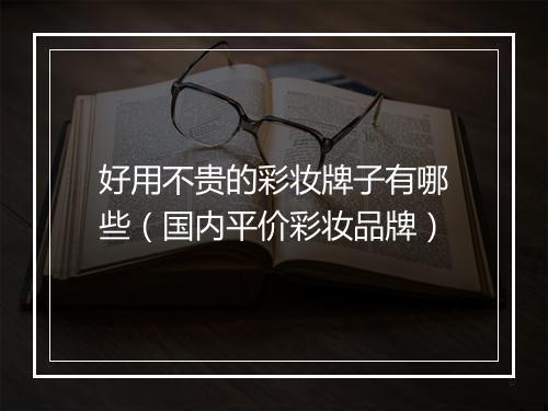 好用不贵的彩妆牌子有哪些（国内平价彩妆品牌）