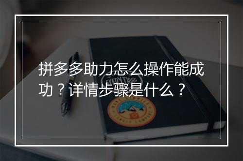 拼多多助力怎么操作能成功？详情步骤是什么？