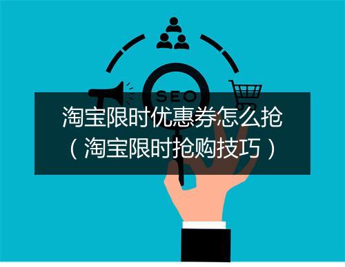 淘宝限时优惠券怎么抢（淘宝限时抢购技巧）