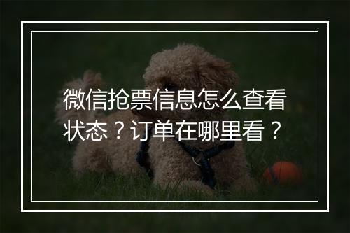 微信抢票信息怎么查看状态？订单在哪里看？