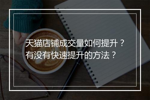 天猫店铺成交量如何提升？有没有快速提升的方法？
