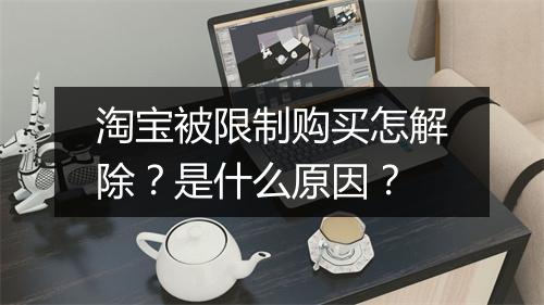 淘宝被限制购买怎解除？是什么原因？