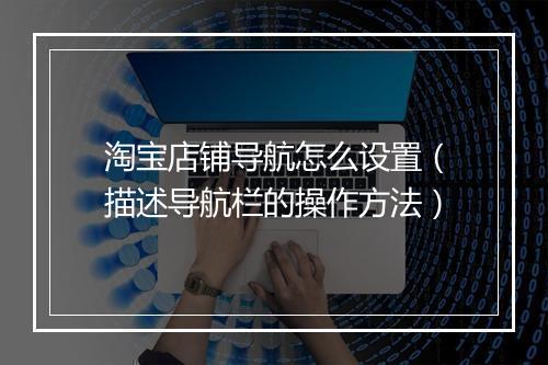 淘宝店铺导航怎么设置（描述导航栏的操作方法）