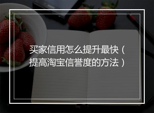 买家信用怎么提升最快（提高淘宝信誉度的方法）