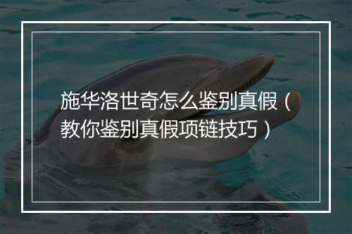 施华洛世奇怎么鉴别真假（教你鉴别真假项链技巧）