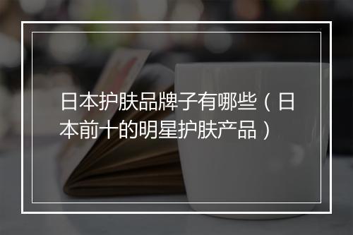 日本护肤品牌子有哪些（日本前十的明星护肤产品）