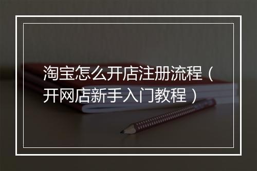 淘宝怎么开店注册流程（开网店新手入门教程）