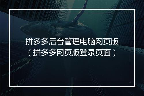 拼多多后台管理电脑网页版（拼多多网页版登录页面）