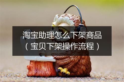 淘宝助理怎么下架商品（宝贝下架操作流程）