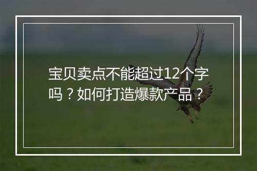 宝贝卖点不能超过12个字吗？如何打造爆款产品？