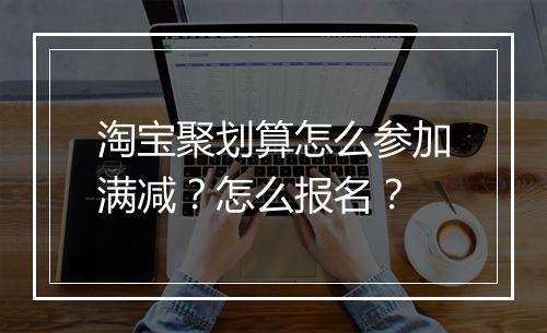 淘宝聚划算怎么参加满减？怎么报名？