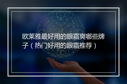 欧莱雅最好用的眼霜爽哪些牌子（热门好用的眼霜推荐）