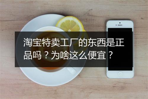 淘宝特卖工厂的东西是正品吗？为啥这么便宜？