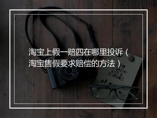 淘宝上假一赔四在哪里投诉（淘宝售假要求赔偿的方法）