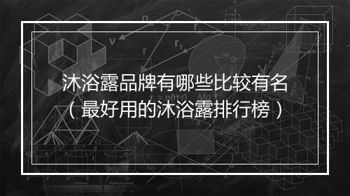 沐浴露品牌有哪些比较有名（最好用的沐浴露排行榜）