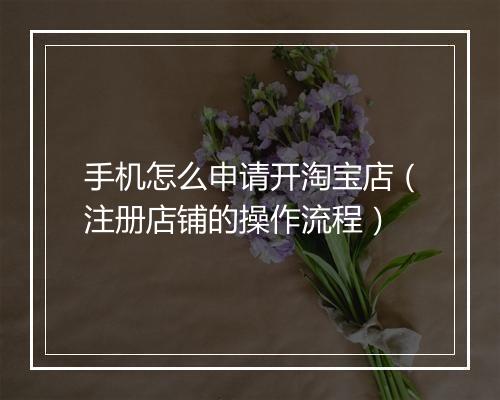 手机怎么申请开淘宝店（注册店铺的操作流程）