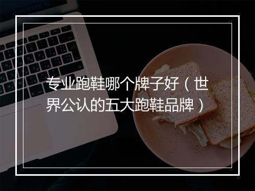 专业跑鞋哪个牌子好（世界公认的五大跑鞋品牌）