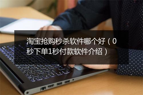 淘宝抢购秒杀软件哪个好（0秒下单1秒付款软件介绍）