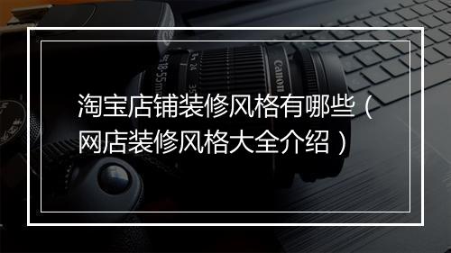 淘宝店铺装修风格有哪些（网店装修风格大全介绍）