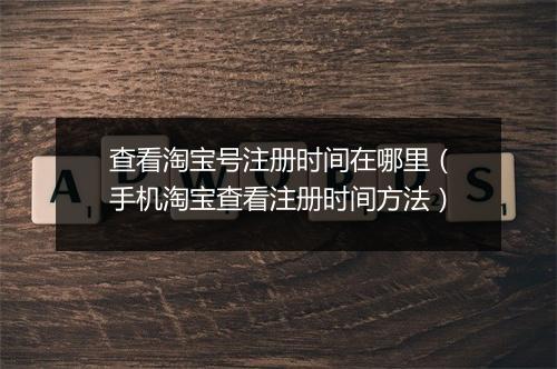 查看淘宝号注册时间在哪里（手机淘宝查看注册时间方法）