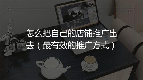 怎么把自己的店铺推广出去（最有效的推广方式）