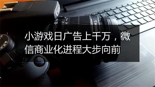 小游戏日广告上千万，微信商业化进程大步向前