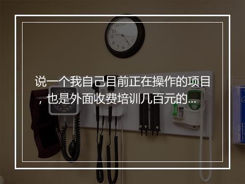 说一个我自己目前正在操作的项目，也是外面收费培训几百元的项目！
