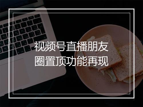 视频号直播朋友圈置顶功能再现