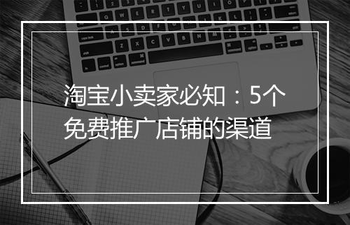 淘宝小卖家必知：5个免费推广店铺的渠道