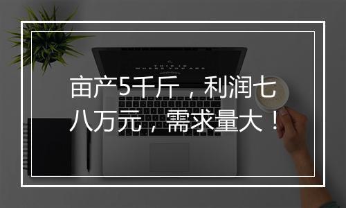 亩产5千斤，利润七八万元，需求量大！