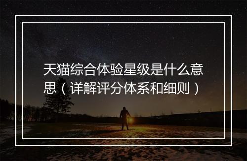 天猫综合体验星级是什么意思（详解评分体系和细则）