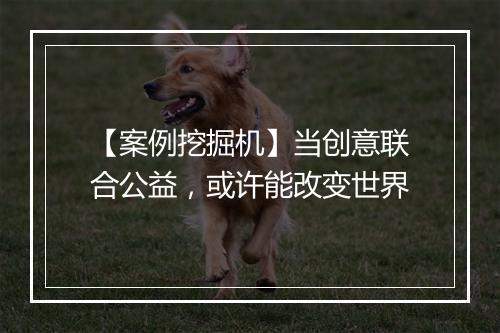 【案例挖掘机】当创意联合公益，或许能改变世界