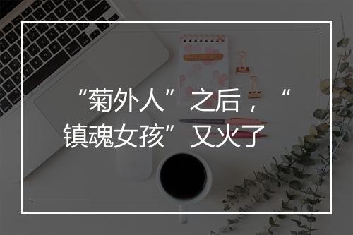 “菊外人”之后，“镇魂女孩”又火了