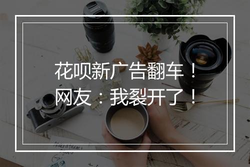 花呗新广告翻车！网友：我裂开了！