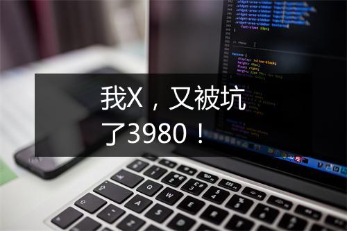 我X，又被坑了3980！