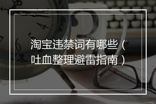 淘宝违禁词有哪些（吐血整理避雷指南）